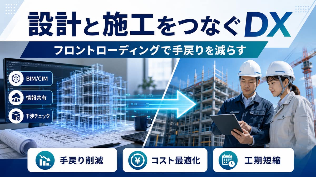 設計と施工をつなぐDX|フロントローディングで手戻りを減らす