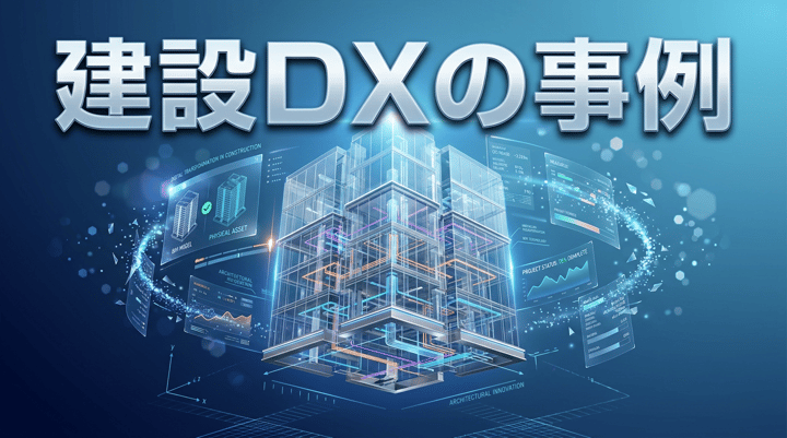 建設DXの事例10選|設計・施工連携でムダを減らした取り組み