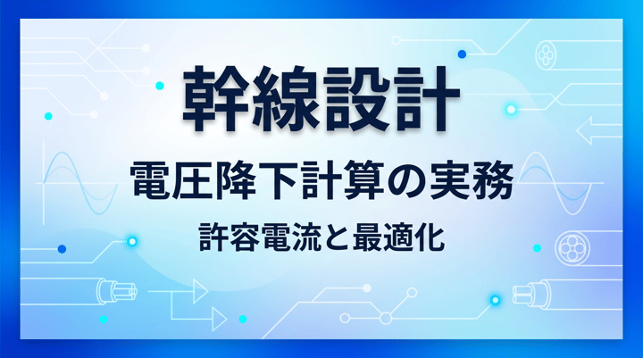 幹線設計と電圧降下計算|ケーブル選定・許容値・超過時の対策と設計チェックリスト